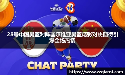 28号中国男篮对阵塞尔维亚男篮精彩对决期待引爆全场热情