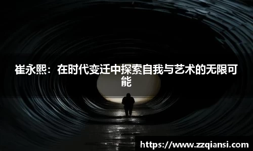 崔永熙：在时代变迁中探索自我与艺术的无限可能